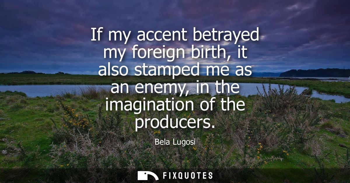 If my accent betrayed my foreign birth, it also stamped me as an enemy, in the imagination of the producers