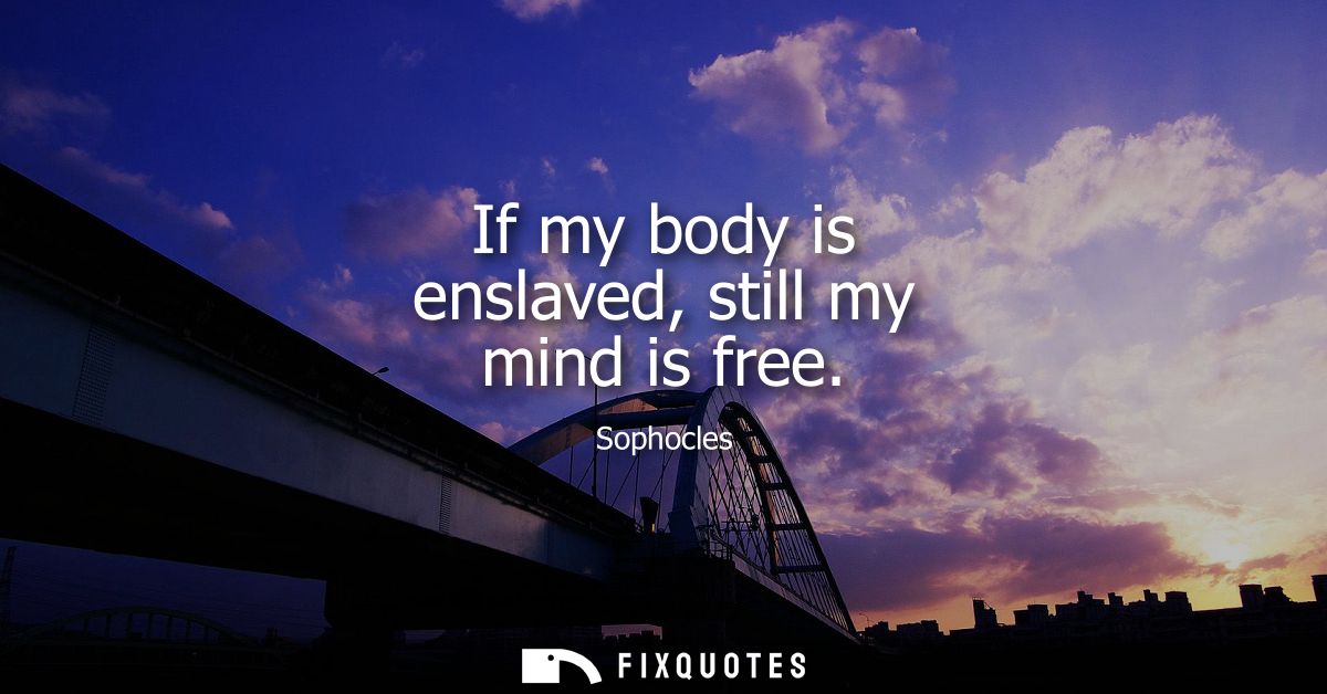 If my body is enslaved, still my mind is free