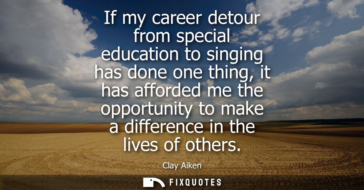 If my career detour from special education to singing has done one thing, it has afforded me the opportunity to make a d