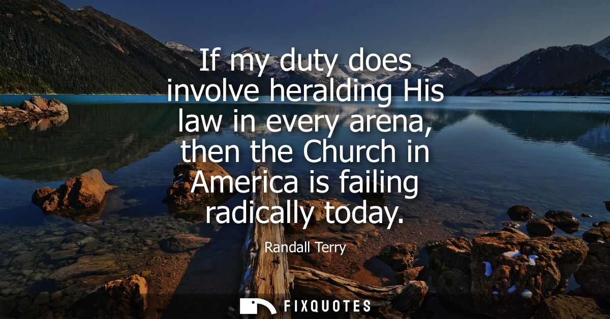 If my duty does involve heralding His law in every arena, then the Church in America is failing radically today
