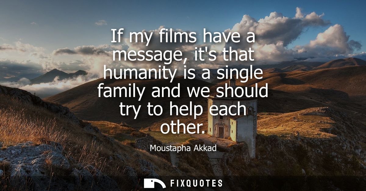 If my films have a message, its that humanity is a single family and we should try to help each other