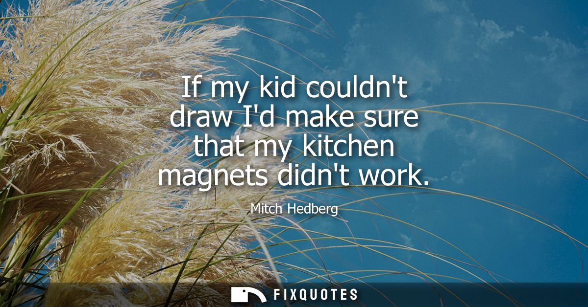 If my kid couldnt draw Id make sure that my kitchen magnets didnt work