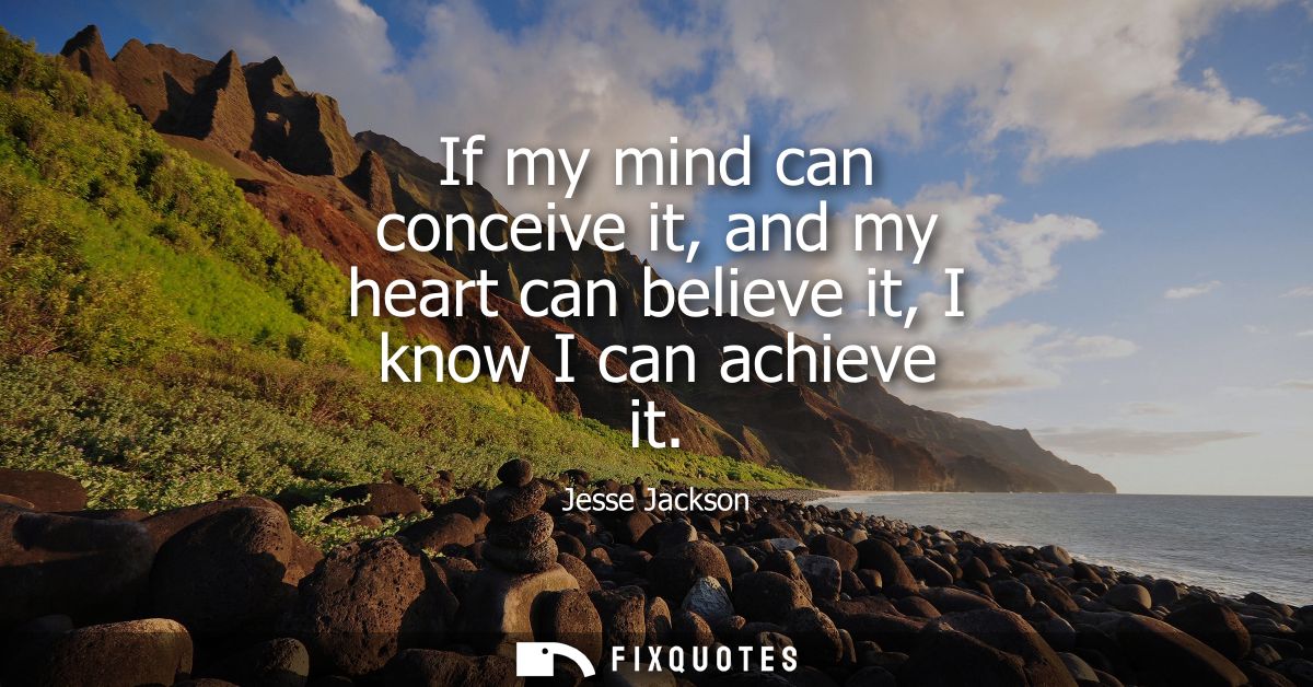 If my mind can conceive it, and my heart can believe it, I know I can achieve it