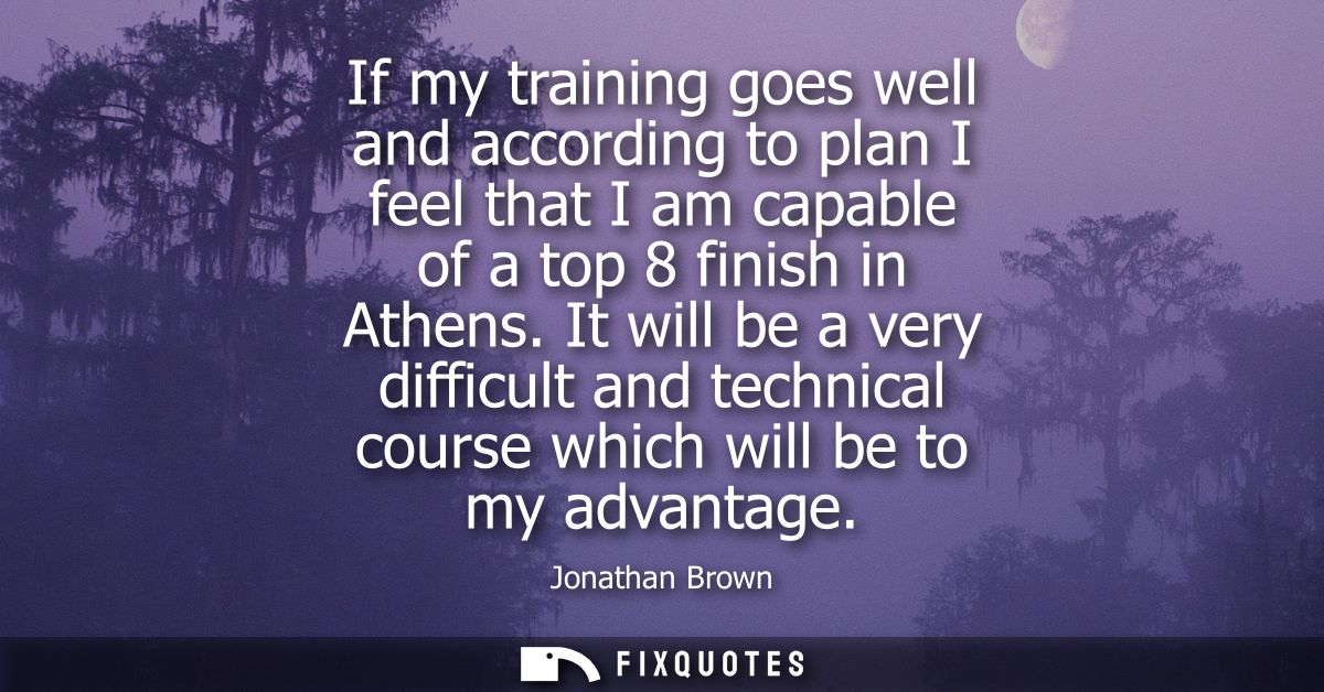 If my training goes well and according to plan I feel that I am capable of a top 8 finish in Athens. It will be a very d