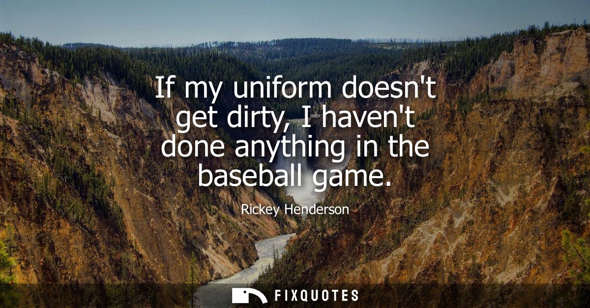 If my uniform doesnt get dirty, I havent done anything in the baseball game