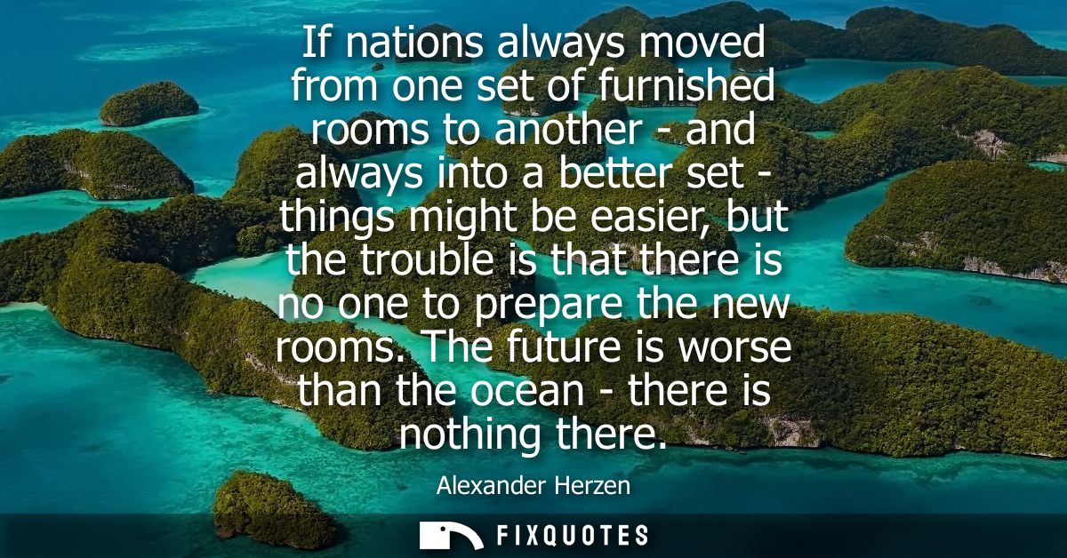 If nations always moved from one set of furnished rooms to another - and always into a better set - things might be easi