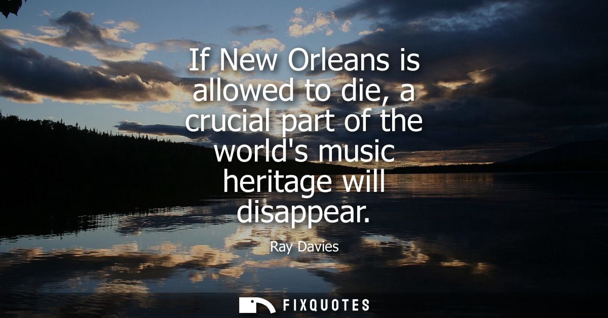 If New Orleans is allowed to die, a crucial part of the worlds music heritage will disappear