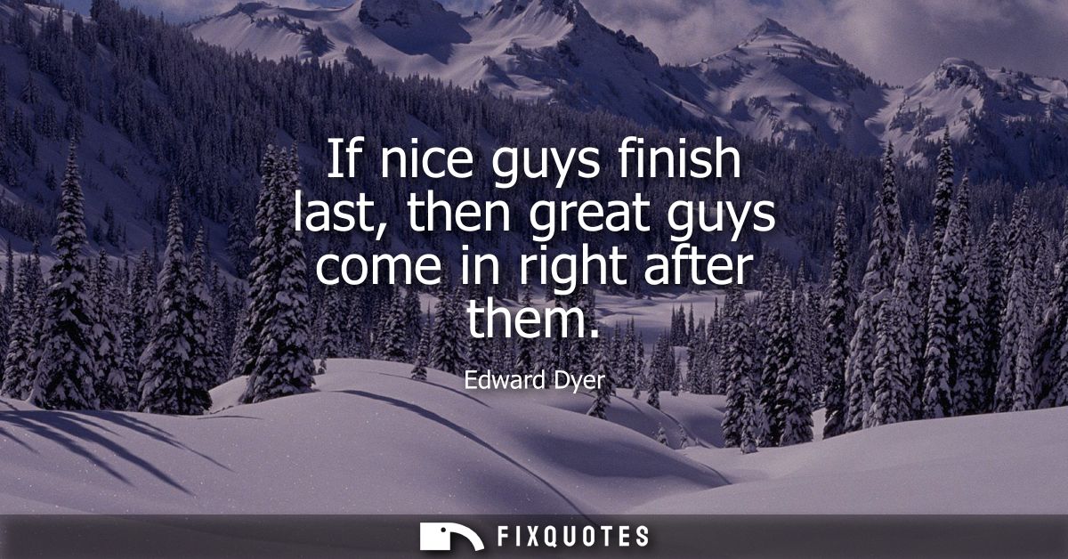 If nice guys finish last, then great guys come in right after them