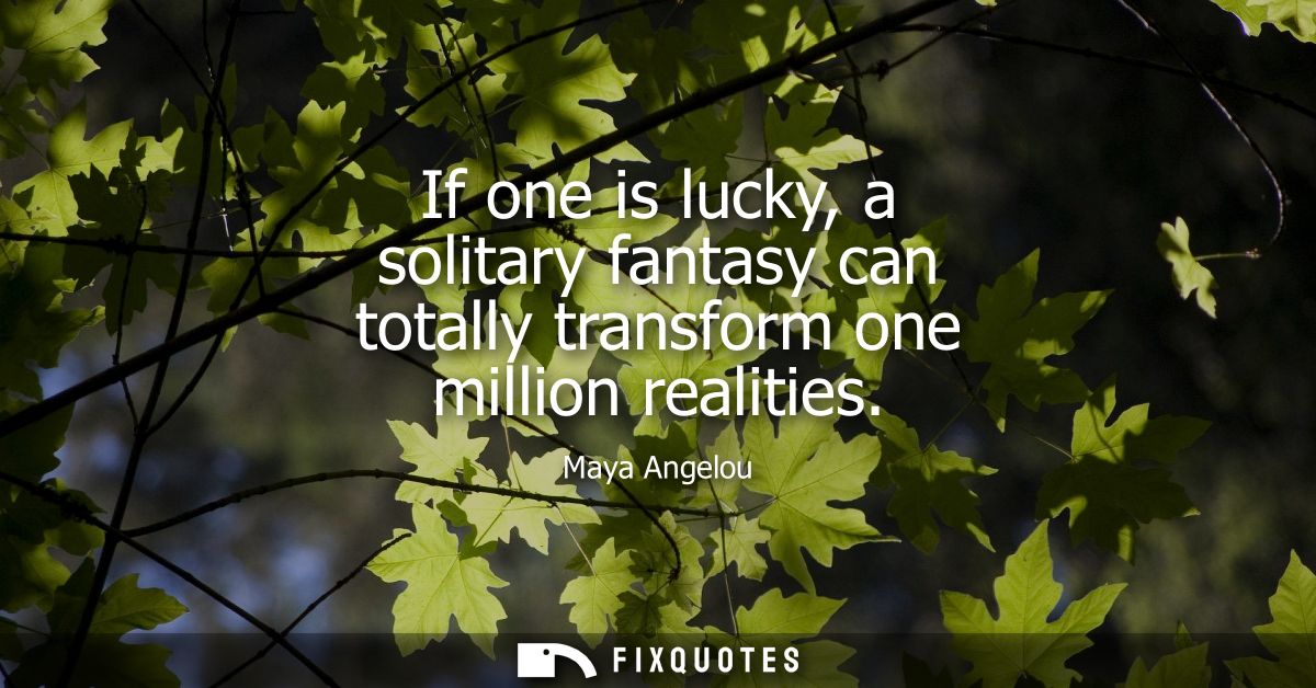If one is lucky, a solitary fantasy can totally transform one million realities