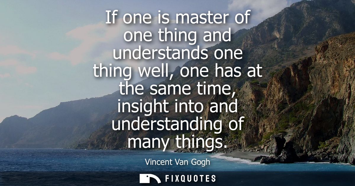 If one is master of one thing and understands one thing well, one has at the same time, insight into and understanding o