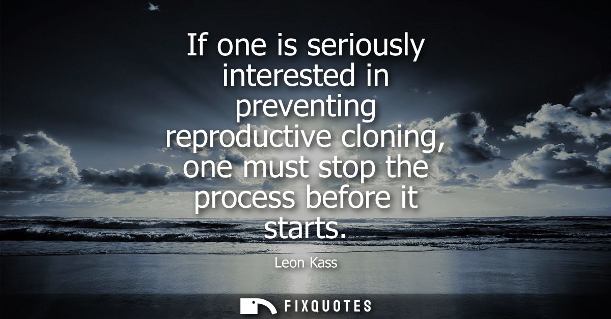 If one is seriously interested in preventing reproductive cloning, one must stop the process before it starts