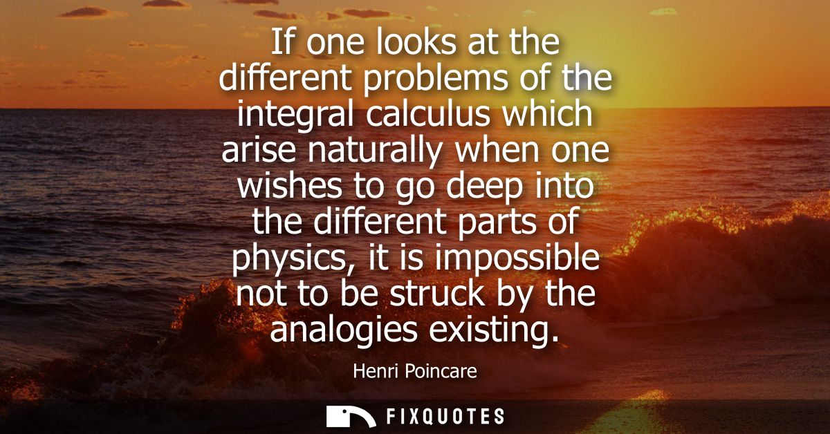 If one looks at the different problems of the integral calculus which arise naturally when one wishes to go deep into th