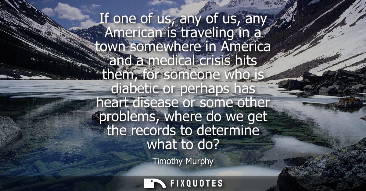 If one of us, any of us, any American is traveling in a town somewhere in America and a medical crisis hits them, for so