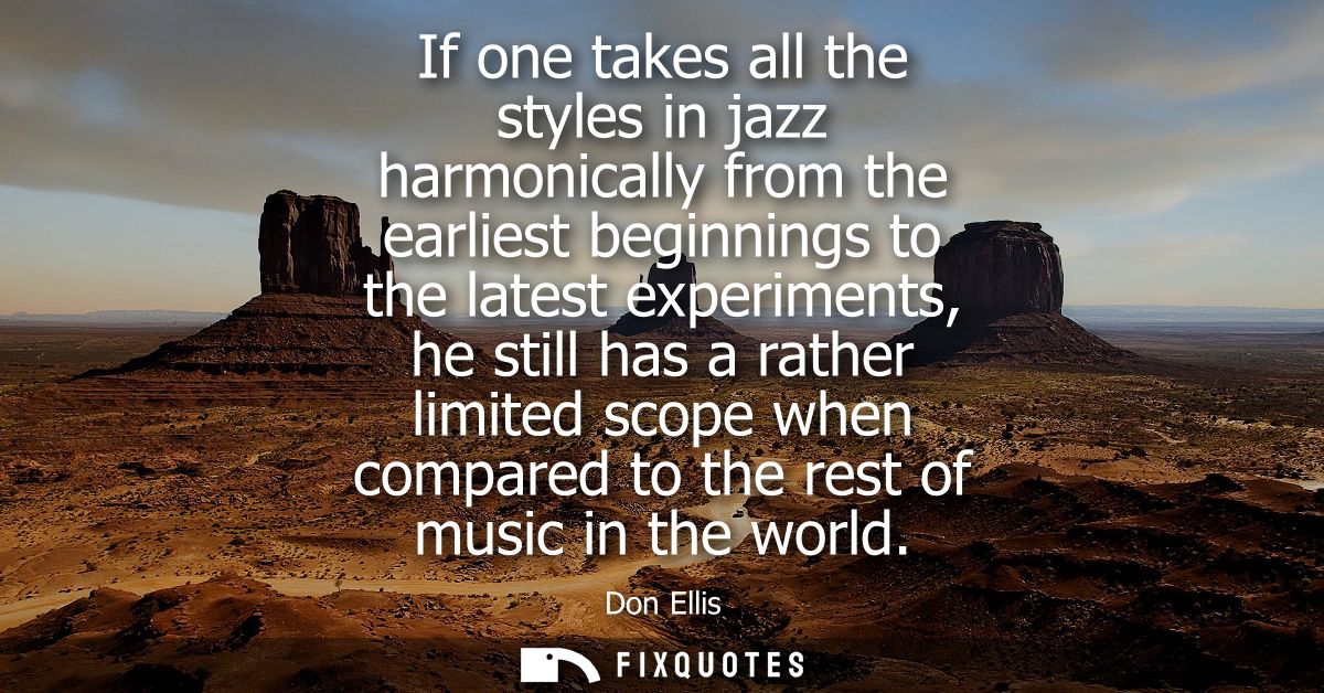 If one takes all the styles in jazz harmonically from the earliest beginnings to the latest experiments, he still has a 