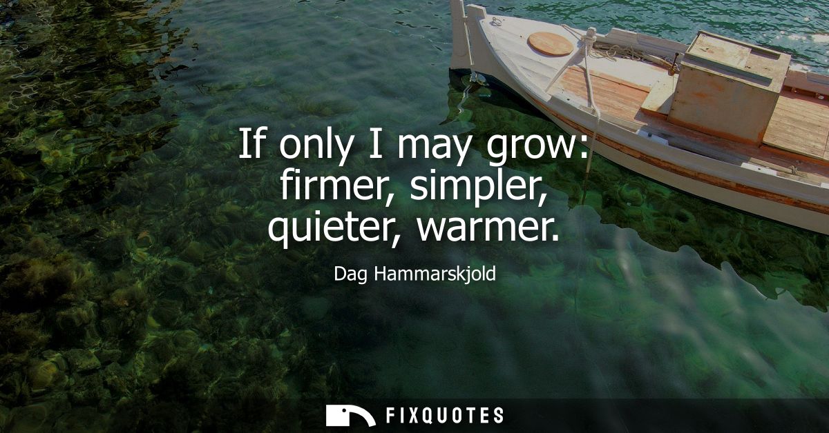 If only I may grow: firmer, simpler, quieter, warmer