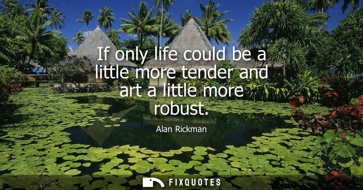If only life could be a little more tender and art a little more robust