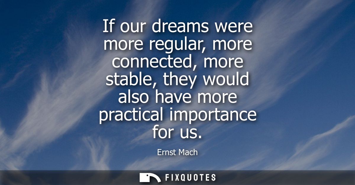 If our dreams were more regular, more connected, more stable, they would also have more practical importance for us