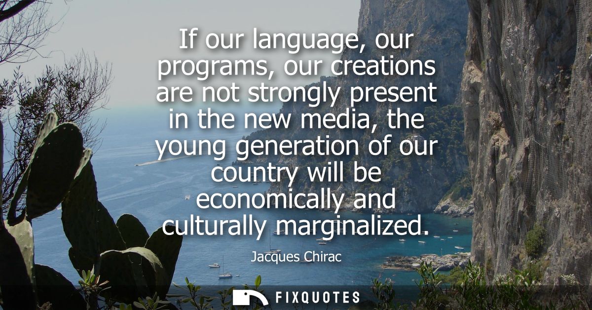 If our language, our programs, our creations are not strongly present in the new media, the young generation of our coun