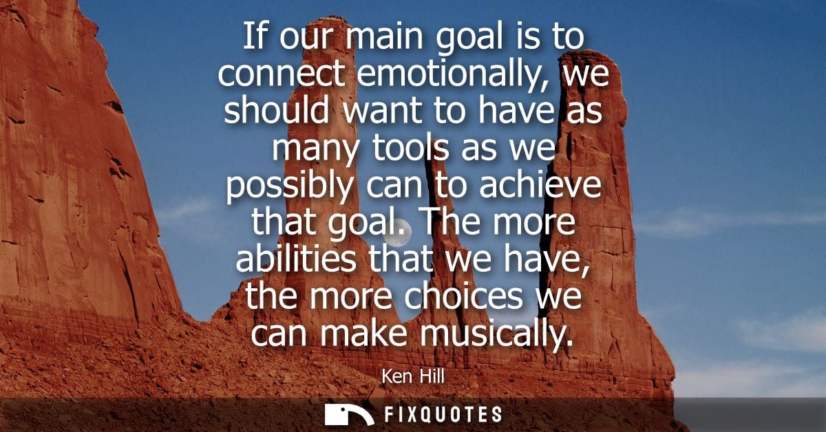 If our main goal is to connect emotionally, we should want to have as many tools as we possibly can to achieve that goal