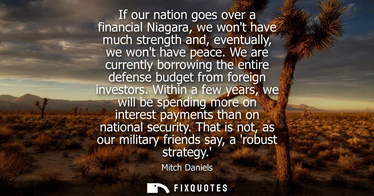 If our nation goes over a financial Niagara, we wont have much strength and, eventually, we wont have peace.