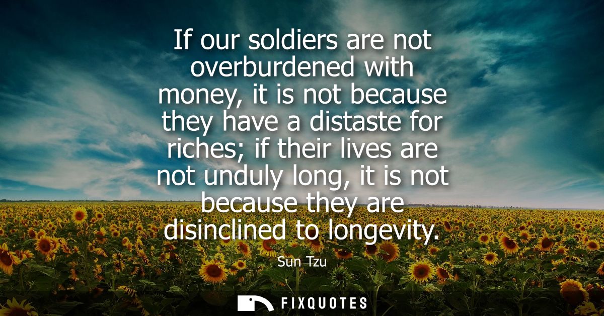 If our soldiers are not overburdened with money, it is not because they have a distaste for riches if their lives are no