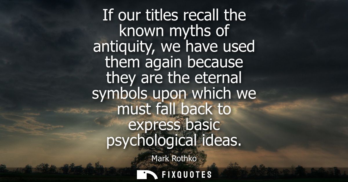 If our titles recall the known myths of antiquity, we have used them again because they are the eternal symbols upon whi