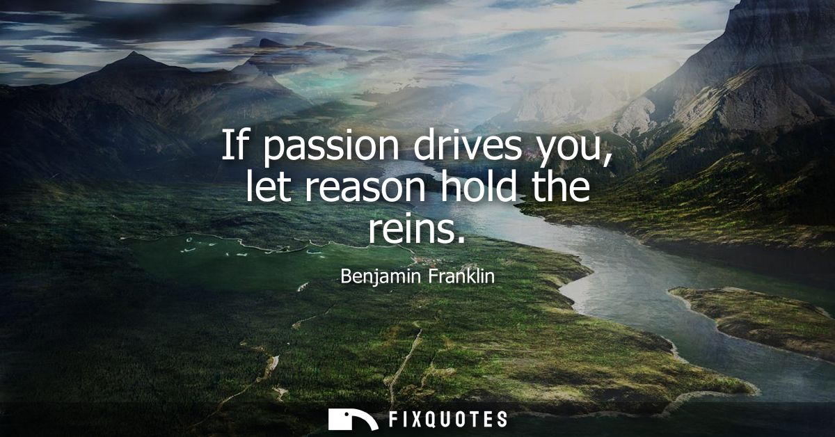 If passion drives you, let reason hold the reins