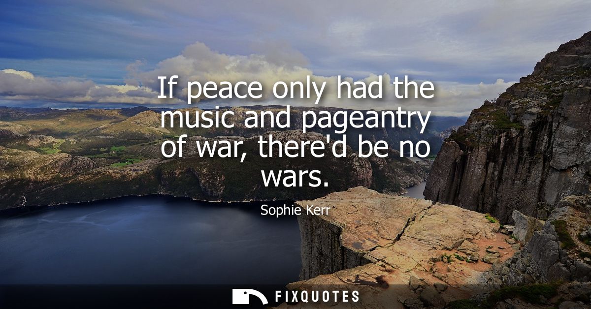 If peace only had the music and pageantry of war, thered be no wars