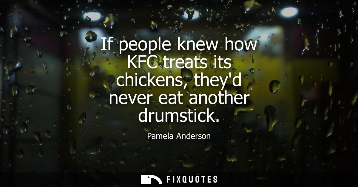 If people knew how KFC treats its chickens, theyd never eat another drumstick