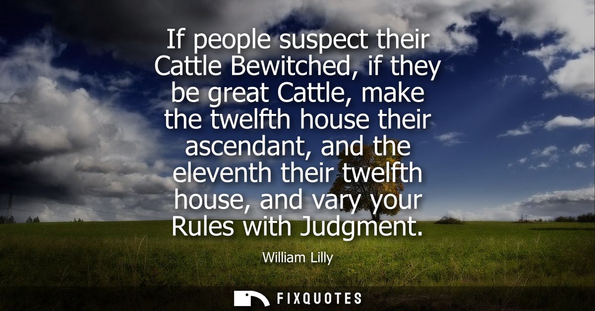 If people suspect their Cattle Bewitched, if they be great Cattle, make the twelfth house their ascendant, and the eleve
