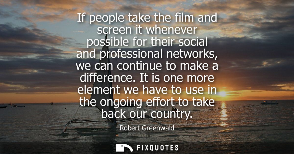 If people take the film and screen it whenever possible for their social and professional networks, we can continue to m
