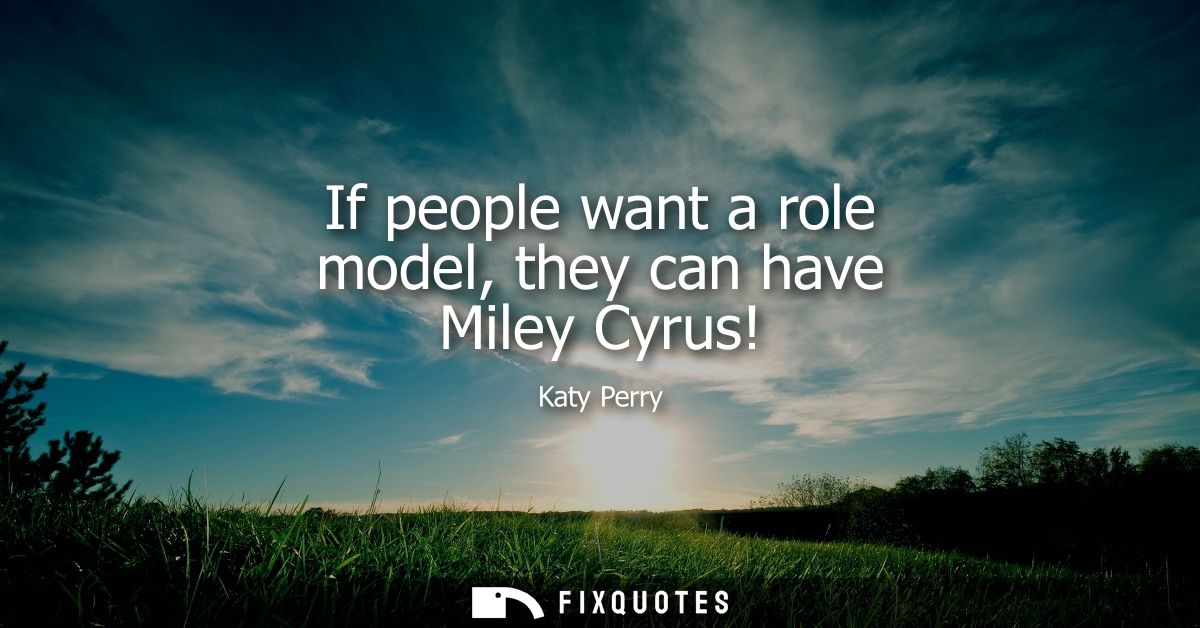 If people want a role model, they can have Miley Cyrus!