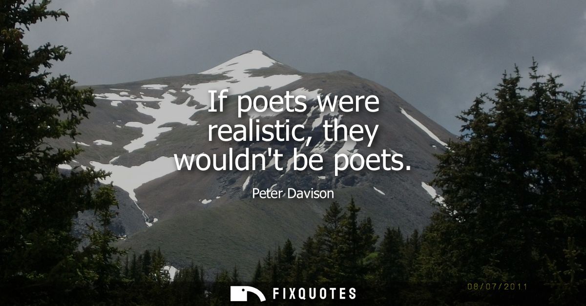If poets were realistic, they wouldnt be poets