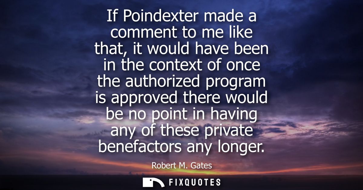 If Poindexter made a comment to me like that, it would have been in the context of once the authorized program is approv