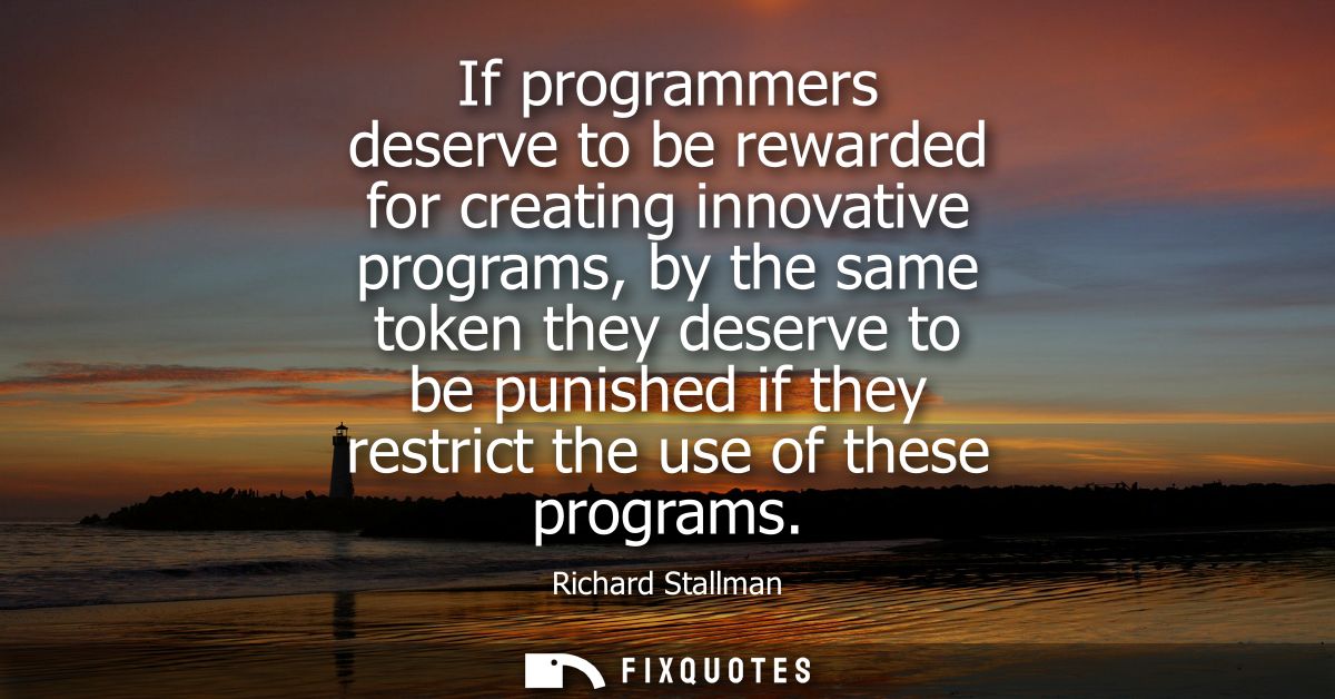 If programmers deserve to be rewarded for creating innovative programs, by the same token they deserve to be punished if