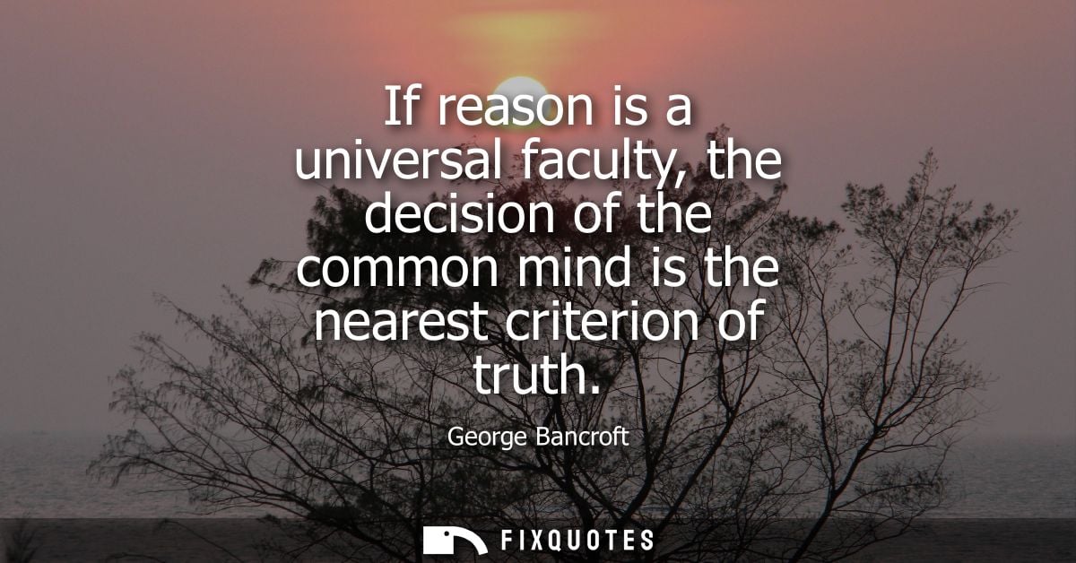 If reason is a universal faculty, the decision of the common mind is the nearest criterion of truth