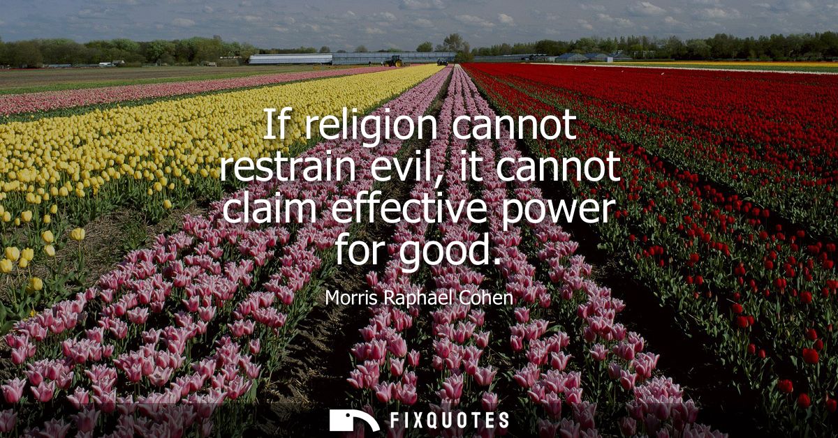 If religion cannot restrain evil, it cannot claim effective power for good