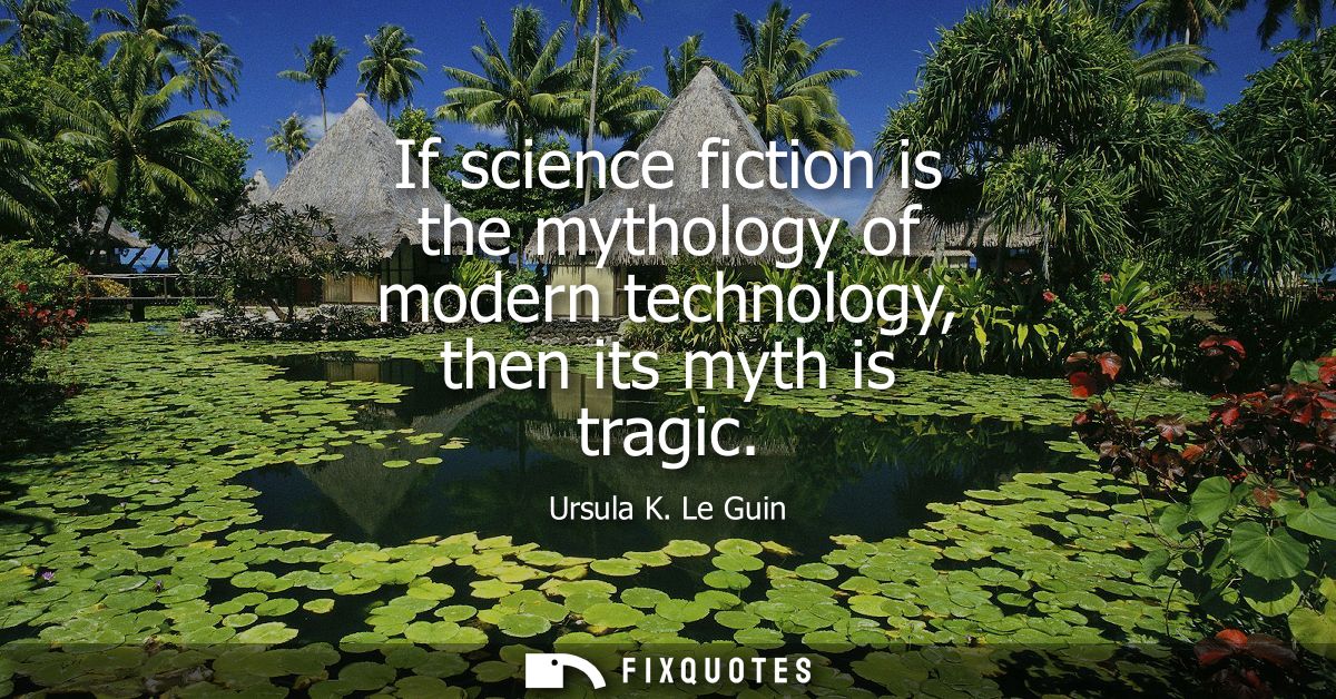 If science fiction is the mythology of modern technology, then its myth is tragic