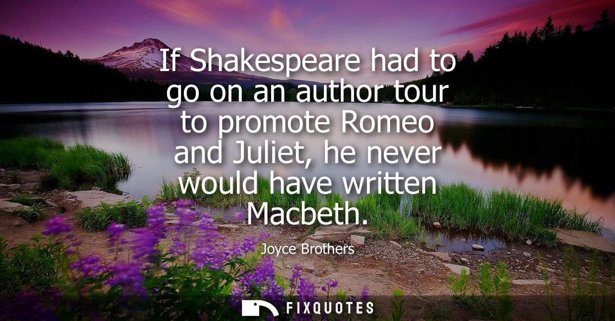 If Shakespeare had to go on an author tour to promote Romeo and Juliet, he never would have written Macbeth