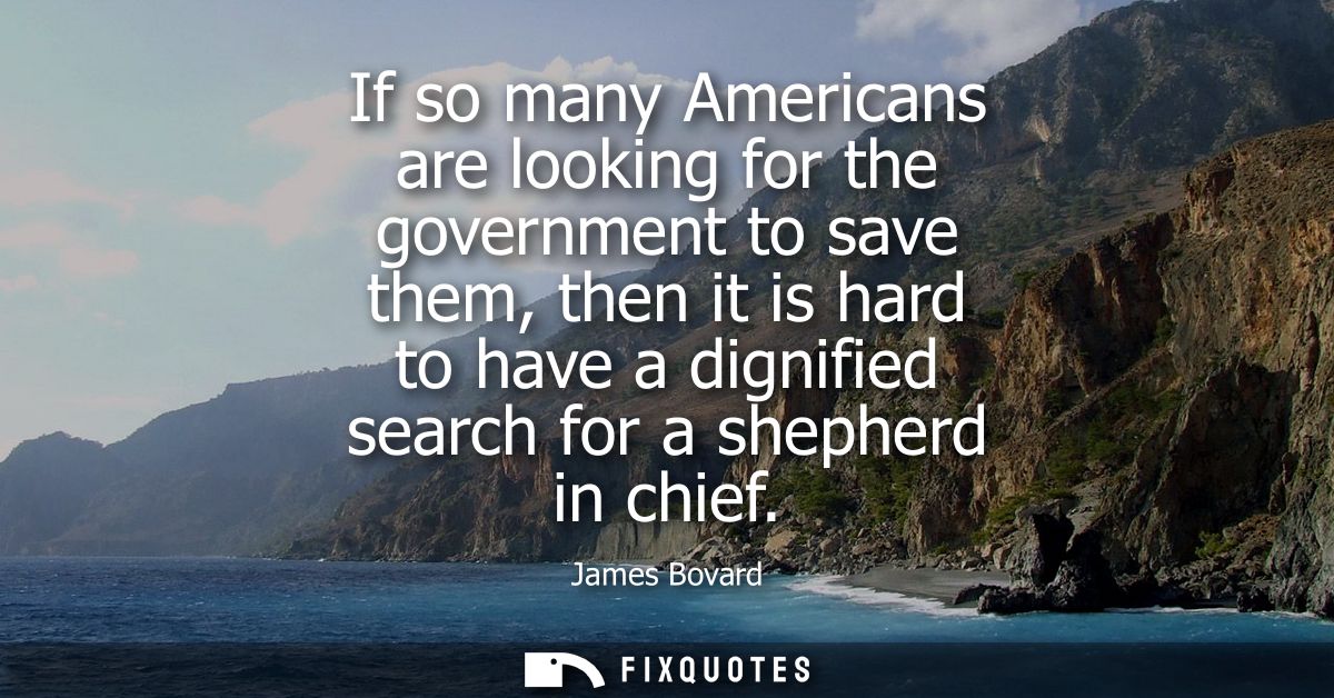 If so many Americans are looking for the government to save them, then it is hard to have a dignified search for a sheph
