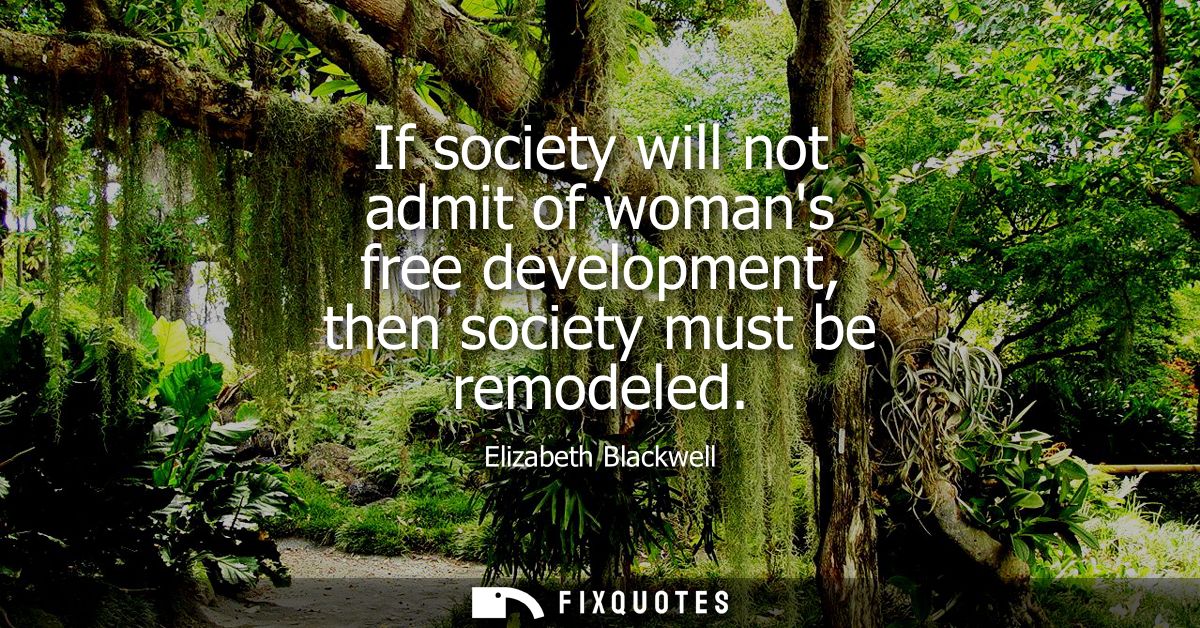 If society will not admit of womans free development, then society must be remodeled