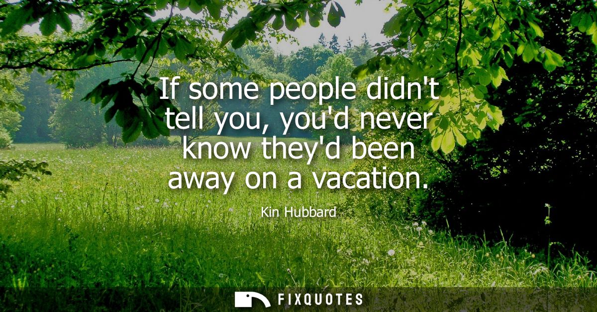 If some people didnt tell you, youd never know theyd been away on a vacation