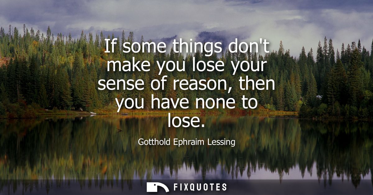 If some things dont make you lose your sense of reason, then you have none to lose