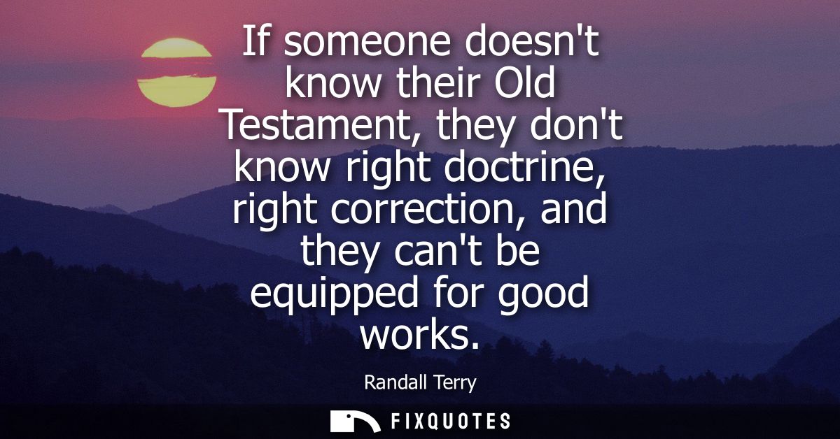 If someone doesnt know their Old Testament, they dont know right doctrine, right correction, and they cant be equipped f