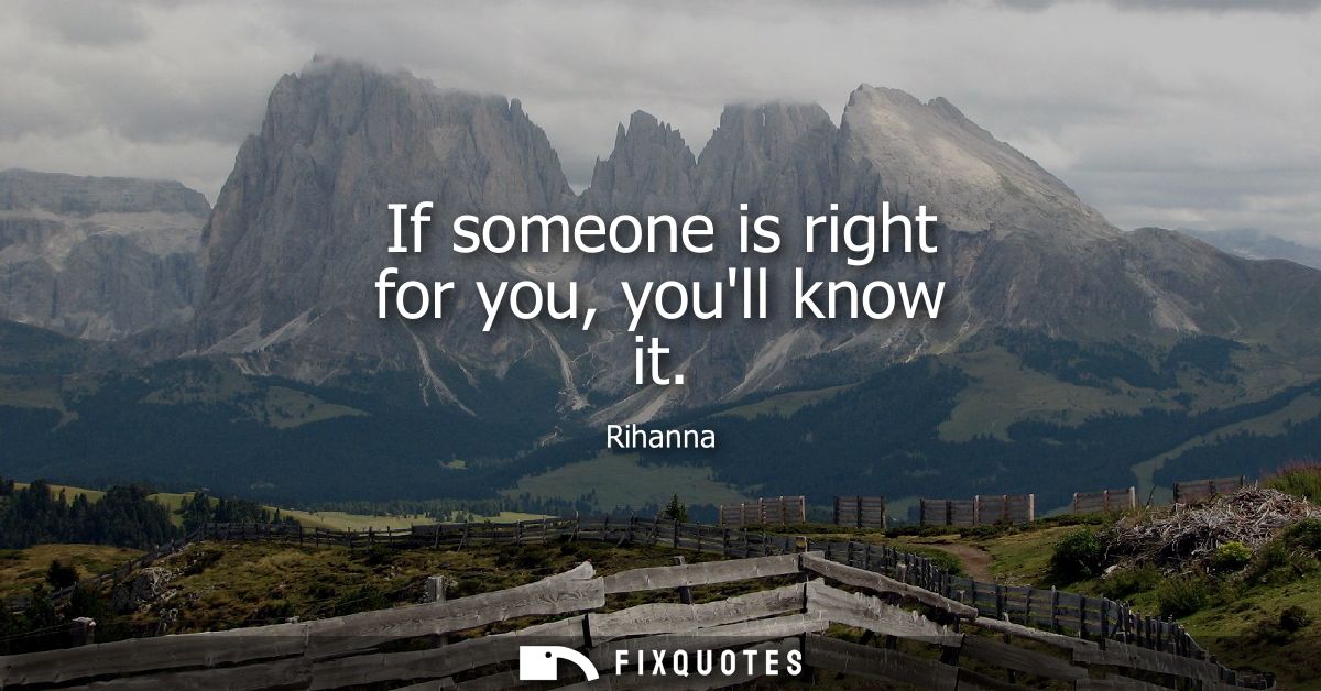 If someone is right for you, youll know it