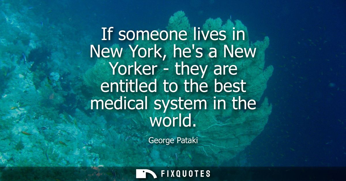 If someone lives in New York, hes a New Yorker - they are entitled to the best medical system in the world