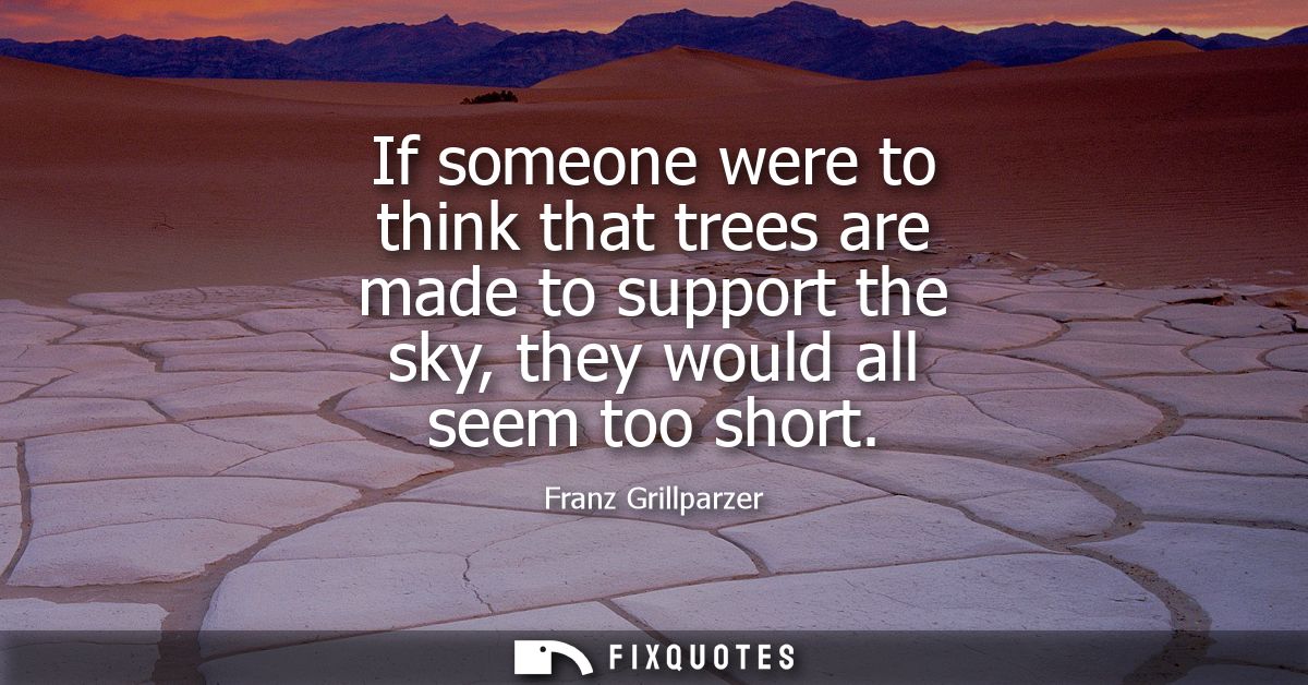 If someone were to think that trees are made to support the sky, they would all seem too short