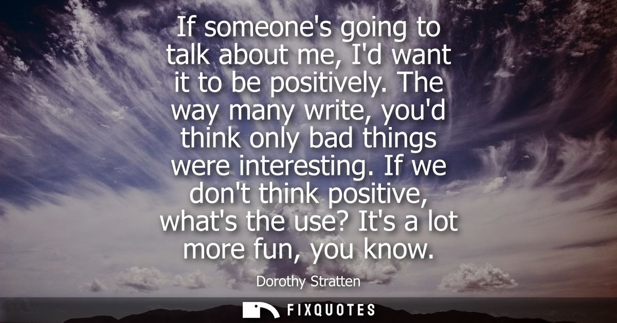 If someones going to talk about me, Id want it to be positively. The way many write, youd think only bad things were int