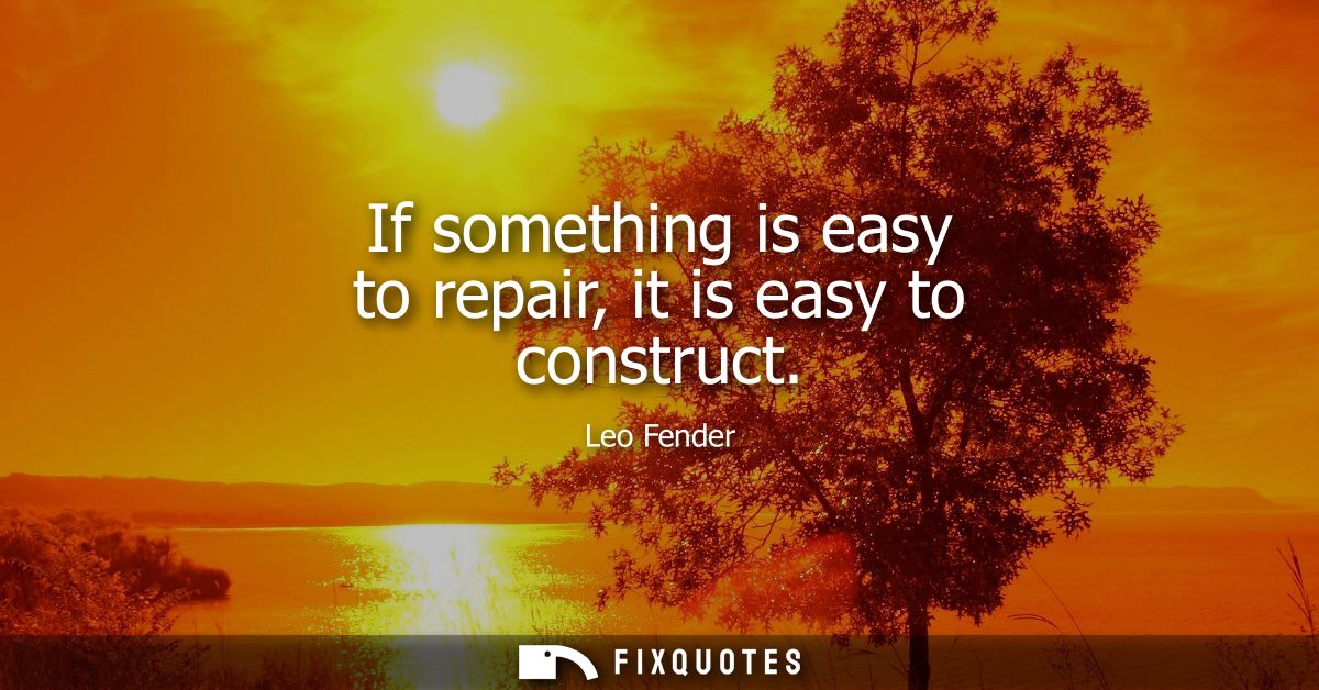 If something is easy to repair, it is easy to construct