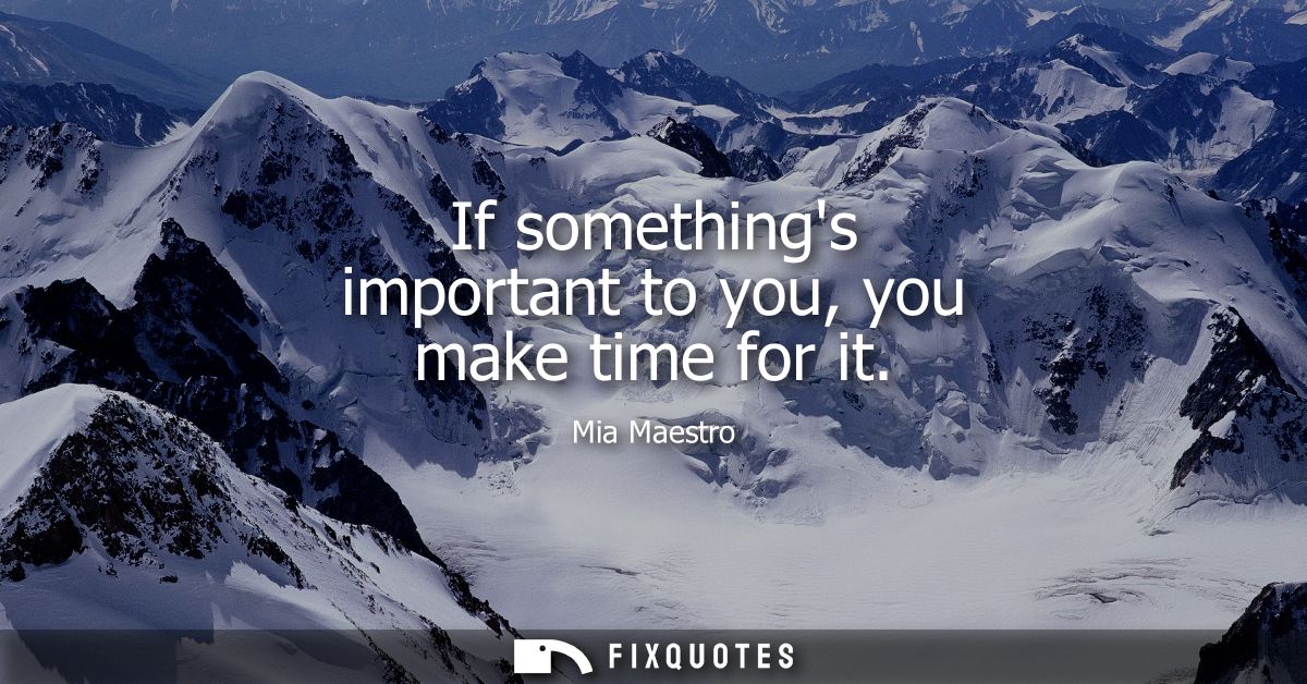 If somethings important to you, you make time for it
